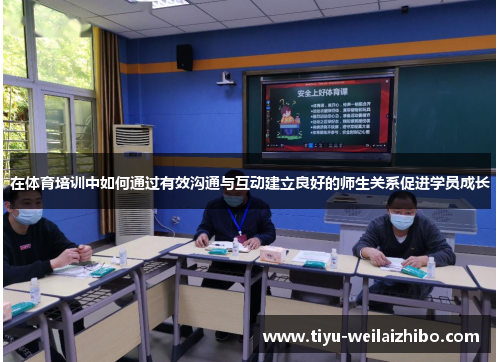 在体育培训中如何通过有效沟通与互动建立良好的师生关系促进学员成长